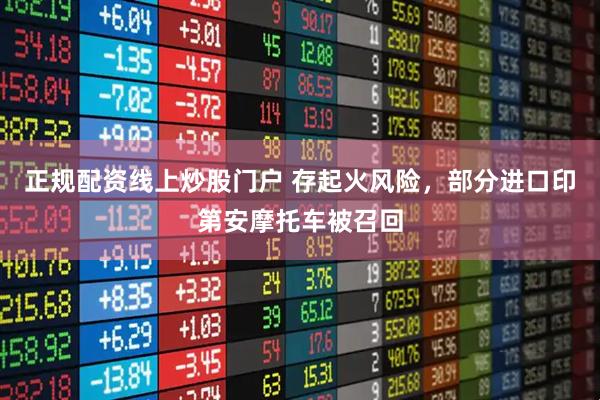 正规配资线上炒股门户 存起火风险，部分进口印第安摩托车被召回