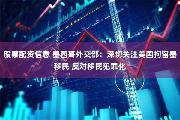 股票配资信息 墨西哥外交部：深切关注美国拘留墨移民 反对移民犯罪化