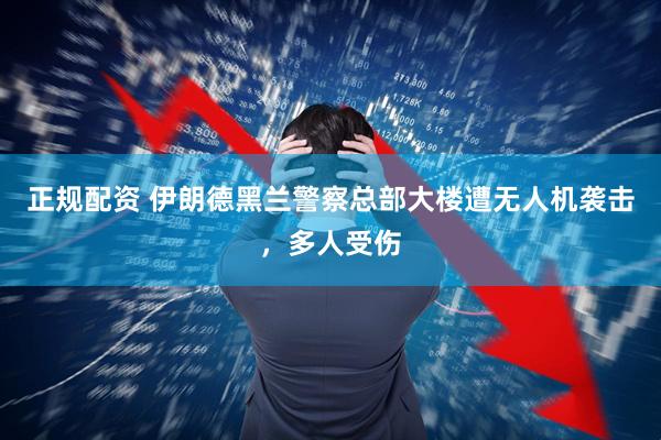 正规配资 伊朗德黑兰警察总部大楼遭无人机袭击，多人受伤
