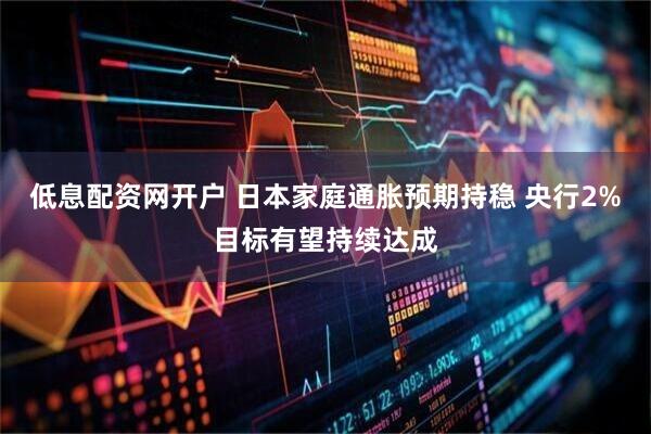 低息配资网开户 日本家庭通胀预期持稳 央行2%目标有望持续达成
