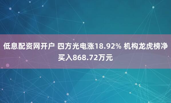 低息配资网开户 四方光电涨18.92% 机构龙虎榜净买入868.72万元
