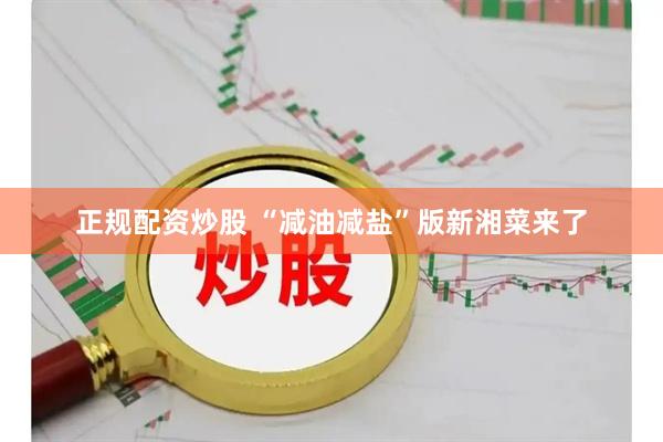 正规配资炒股 “减油减盐”版新湘菜来了