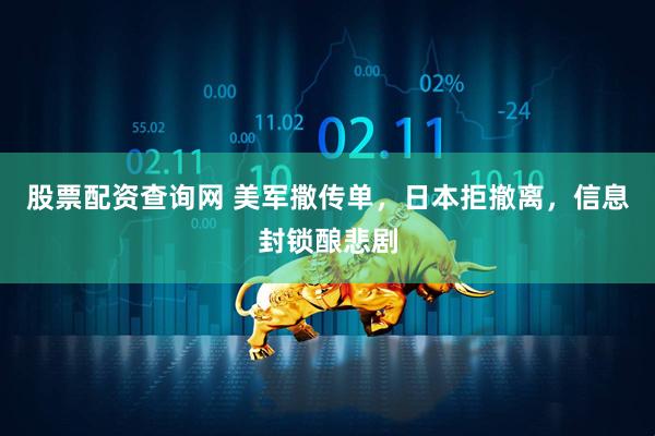 股票配资查询网 美军撒传单，日本拒撤离，信息封锁酿悲剧