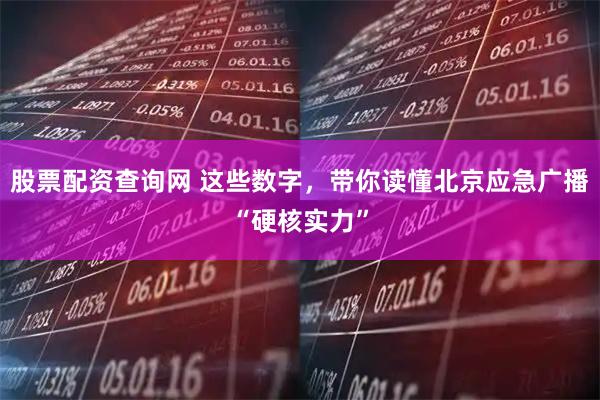 股票配资查询网 这些数字，带你读懂北京应急广播“硬核实力”