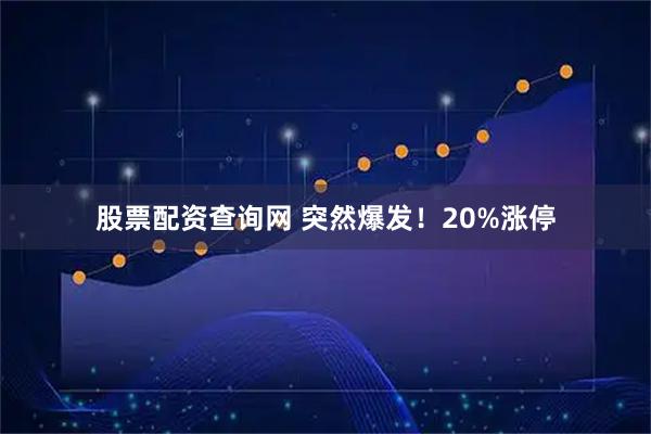 股票配资查询网 突然爆发！20%涨停